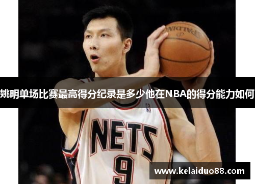 姚明单场比赛最高得分纪录是多少他在NBA的得分能力如何